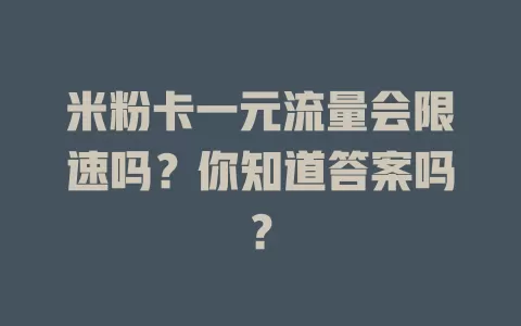 米粉卡一元流量会限速吗？你知道答案吗？