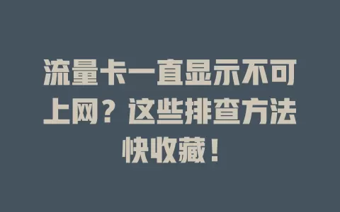 流量卡一直显示不可上网？这些排查方法快收藏！