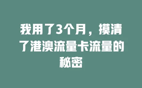 我用了3个月，摸清了港澳流量卡流量的秘密