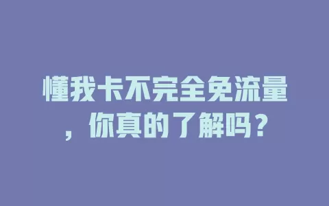 懂我卡不完全免流量，你真的了解吗？