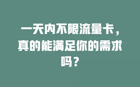 一天内不限流量卡，真的能满足你的需求吗？