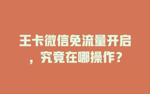 王卡微信免流量开启，究竟在哪操作？