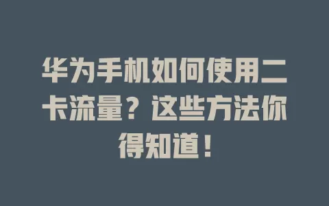 华为手机如何使用二卡流量？这些方法你得知道！