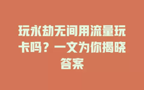 玩永劫无间用流量玩卡吗？一文为你揭晓答案
