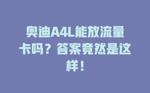 奥迪A4L能放流量卡吗？答案竟然是这样！