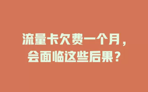 流量卡欠费一个月，会面临这些后果？