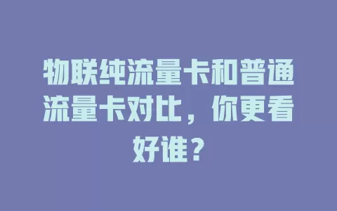 物联纯流量卡和普通流量卡对比，你更看好谁？