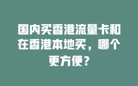 国内买香港流量卡和在香港本地买，哪个更方便？