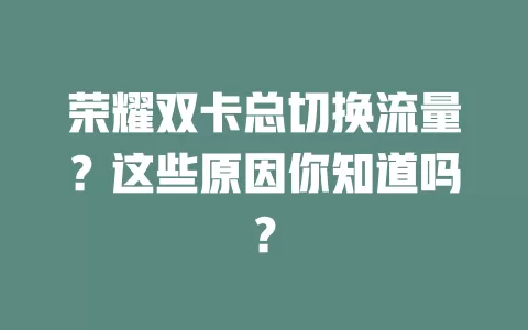 荣耀双卡总切换流量？这些原因你知道吗？