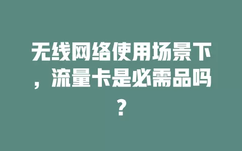 无线网络使用场景下，流量卡是必需品吗？
