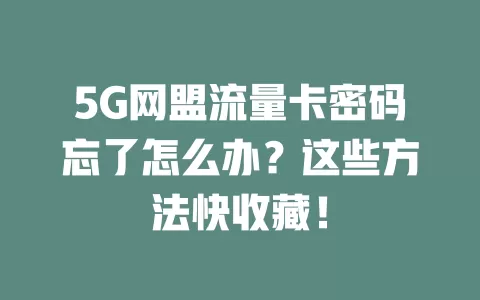 5G网盟流量卡密码忘了怎么办？这些方法快收藏！