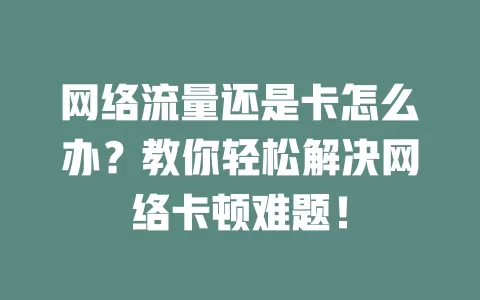 网络流量还是卡怎么办？教你轻松解决网络卡顿难题！