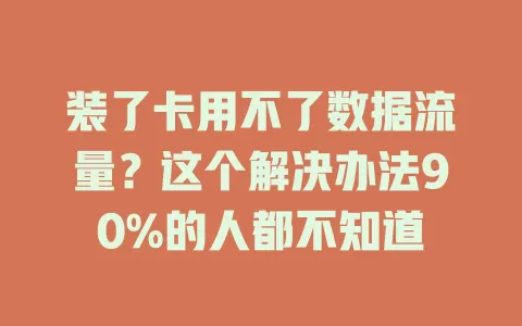 装了卡用不了数据流量？这个解决办法90%的人都不知道