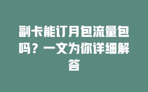 副卡能订月包流量包吗？一文为你详细解答