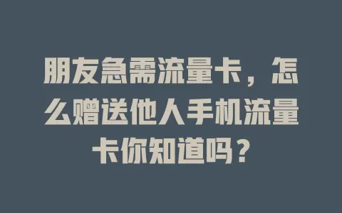 朋友急需流量卡，怎么赠送他人手机流量卡你知道吗？