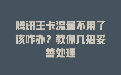 腾讯王卡流量不用了该咋办？教你几招妥善处理