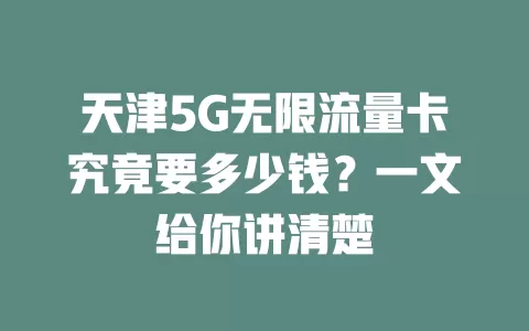 天津5G无限流量卡究竟要多少钱？一文给你讲清楚
