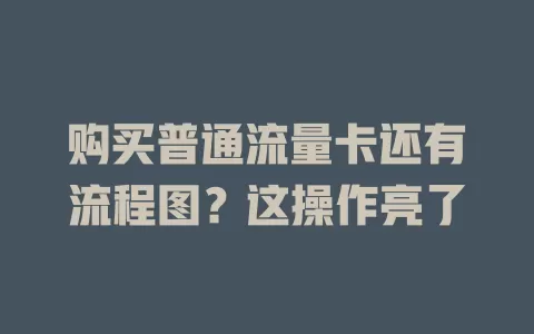 购买普通流量卡还有流程图？这操作亮了