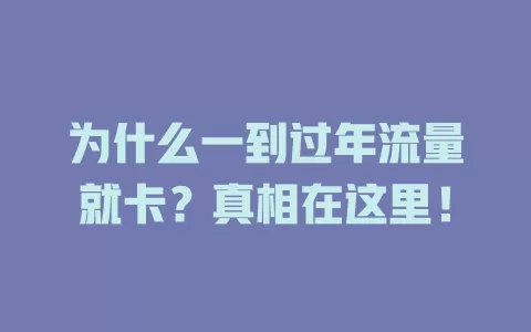 为什么一到过年流量就卡？真相在这里！