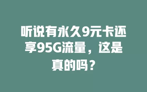 听说有永久9元卡还享95G流量，这是真的吗？