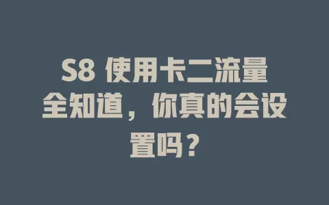 S8 使用卡二流量全知道，你真的会设置吗？