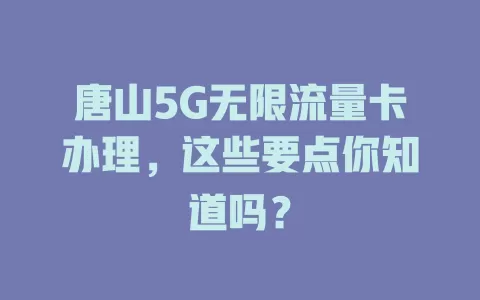 唐山5G无限流量卡办理，这些要点你知道吗？