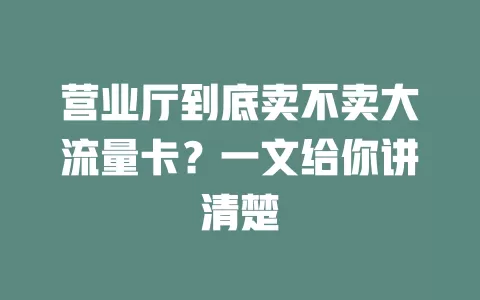 营业厅到底卖不卖大流量卡？一文给你讲清楚