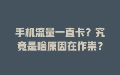 手机流量一直卡？究竟是啥原因在作祟？
