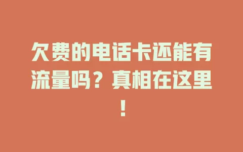 欠费的电话卡还能有流量吗？真相在这里！