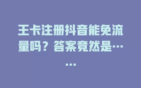 王卡注册抖音能免流量吗？答案竟然是……