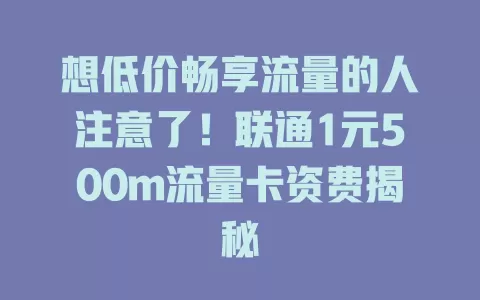 想低价畅享流量的人注意了！联通1元500m流量卡资费揭秘