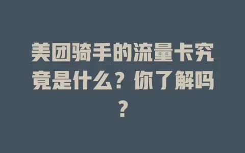 美团骑手的流量卡究竟是什么？你了解吗？