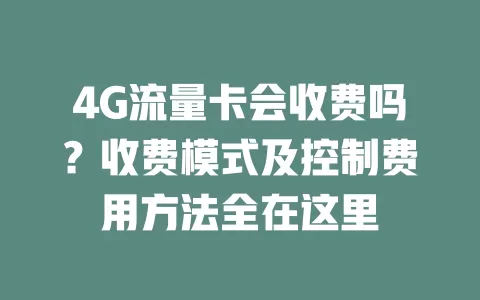 4G流量卡会收费吗？收费模式及控制费用方法全在这里
