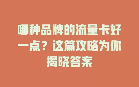哪种品牌的流量卡好一点？这篇攻略为你揭晓答案