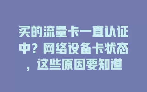 买的流量卡一直认证中？网络设备卡状态，这些原因要知道