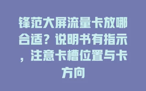 锋范大屏流量卡放哪合适？说明书有指示，注意卡槽位置与卡方向