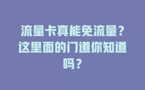 流量卡真能免流量？这里面的门道你知道吗？