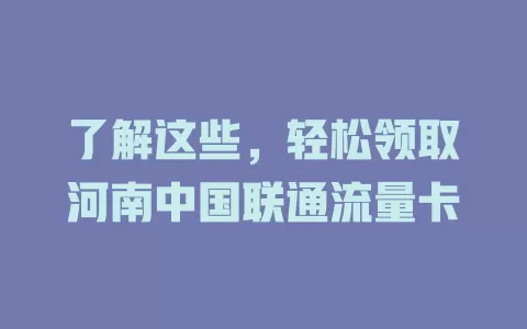 了解这些，轻松领取河南中国联通流量卡