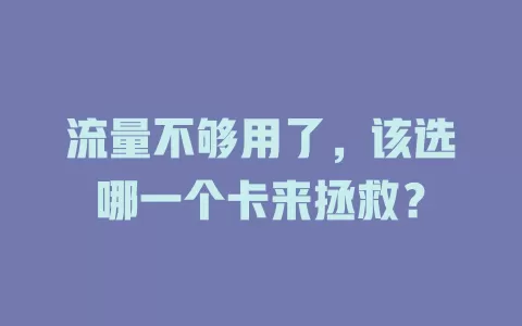 流量不够用了，该选哪一个卡来拯救？
