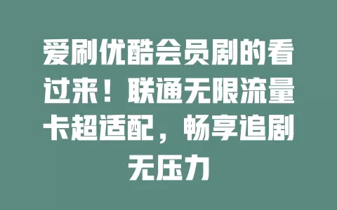 爱刷优酷会员剧的看过来！联通无限流量卡超适配，畅享追剧无压力