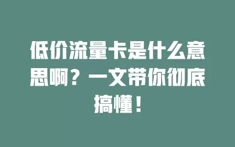 低价流量卡是什么意思啊？一文带你彻底搞懂！