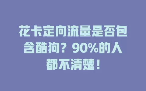花卡定向流量是否包含酷狗？90%的人都不清楚！