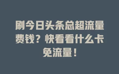 刷今日头条总超流量费钱？快看看什么卡免流量！