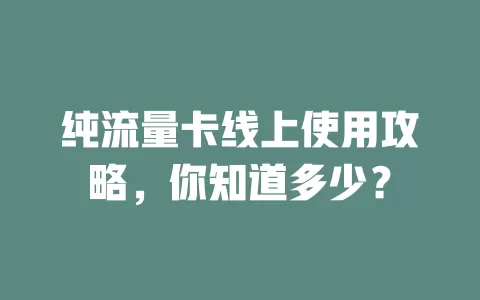 纯流量卡线上使用攻略，你知道多少？