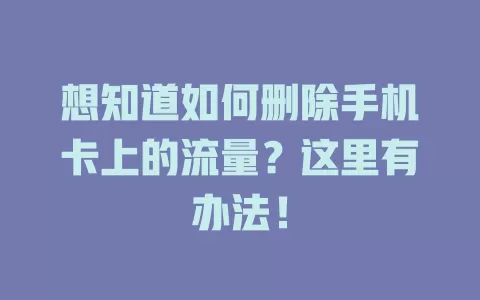 想知道如何删除手机卡上的流量？这里有办法！