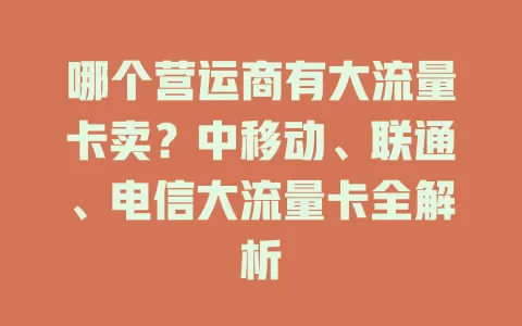 哪个营运商有大流量卡卖？中移动、联通、电信大流量卡全解析