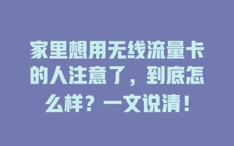 家里想用无线流量卡的人注意了，到底怎么样？一文说清！