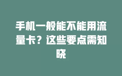 手机一般能不能用流量卡？这些要点需知晓