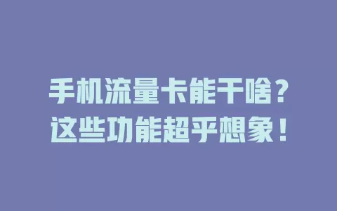 手机流量卡能干啥？这些功能超乎想象！
