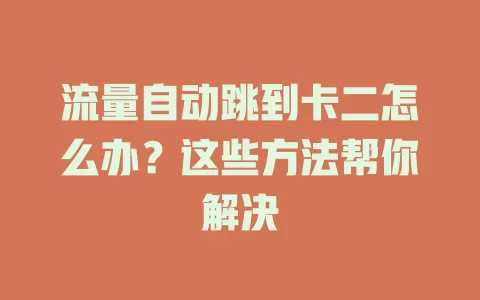 流量自动跳到卡二怎么办？这些方法帮你解决
